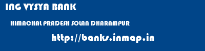 ING VYSYA BANK  HIMACHAL PRADESH SOLAN DHARAMPUR   banks information 